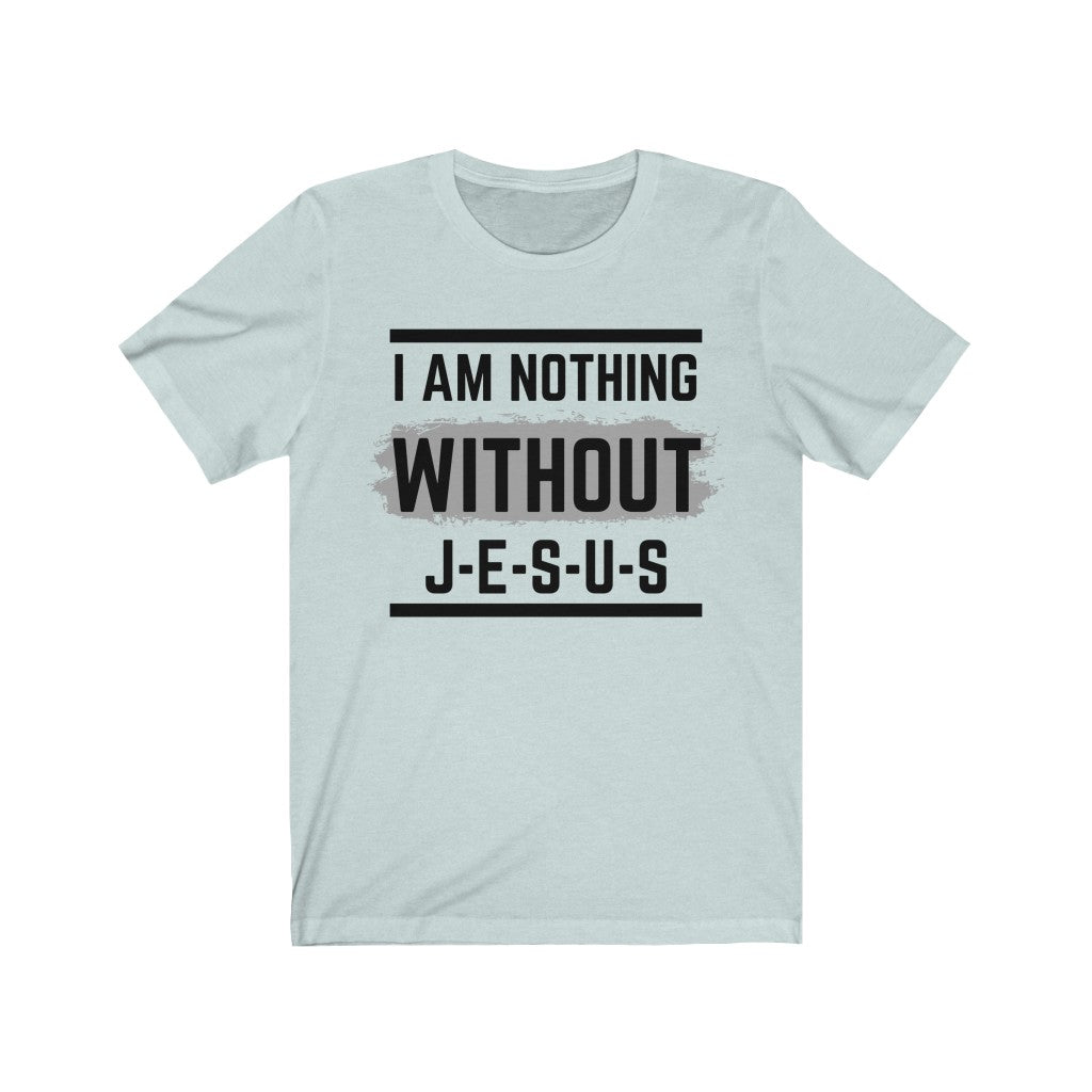 Without Jesus, I Am Nothing Premium Unisex Jersey Short Sleeve Tee. Christian T Shirt. Bible Tshirt. Gifts for Clergy, Christian leaders, Sunday School and Bible Study Teachers